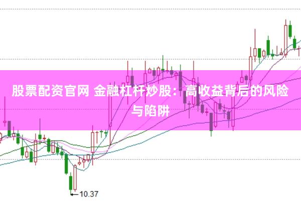 股票配资官网 金融杠杆炒股：高收益背后的风险与陷阱