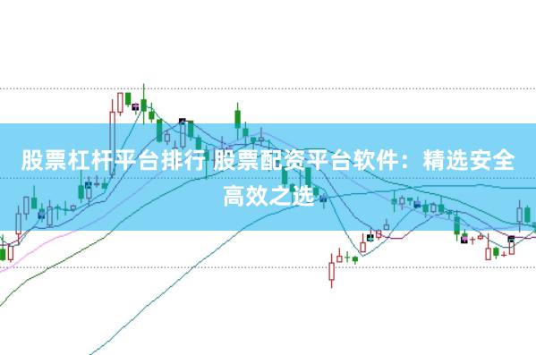股票杠杆平台排行 股票配资平台软件：精选安全高效之选
