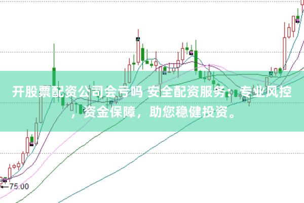 开股票配资公司会亏吗 安全配资服务：专业风控，资金保障，助您稳健投资。