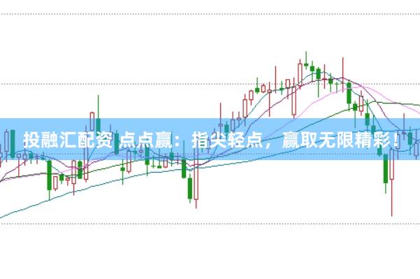 投融汇配资 点点赢：指尖轻点，赢取无限精彩！