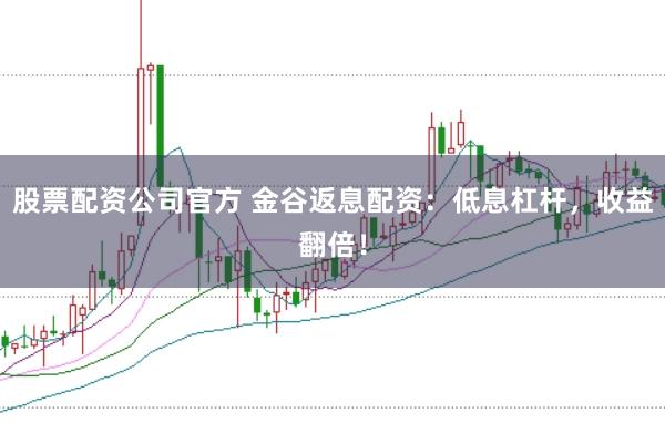 股票配资公司官方 金谷返息配资：低息杠杆，收益翻倍！