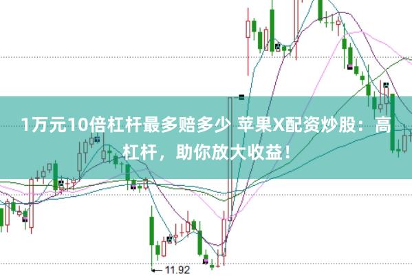 1万元10倍杠杆最多赔多少 苹果X配资炒股：高杠杆，助你放大收益！