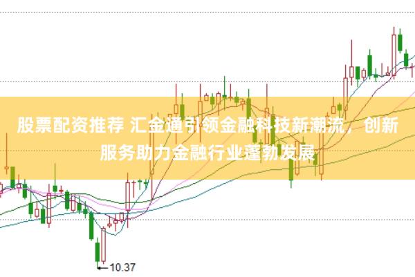 股票配资推荐 汇金通引领金融科技新潮流，创新服务助力金融行业蓬勃发展