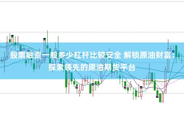 股票融资一般多少杠杆比较安全 解锁原油财富：探索领先的原油期货平台