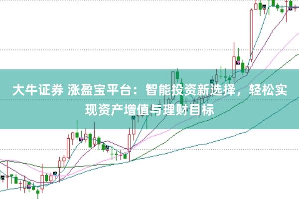 大牛证券 涨盈宝平台：智能投资新选择，轻松实现资产增值与理财目标