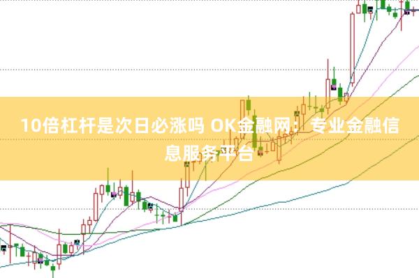 10倍杠杆是次日必涨吗 OK金融网：专业金融信息服务平台