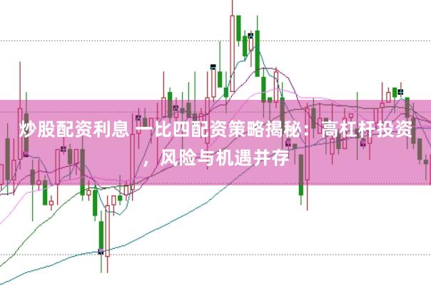 炒股配资利息 一比四配资策略揭秘：高杠杆投资，风险与机遇并存