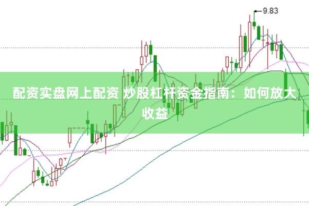配资实盘网上配资 炒股杠杆资金指南：如何放大收益