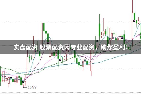 实盘配资 股票配资网专业配资，助您盈利！