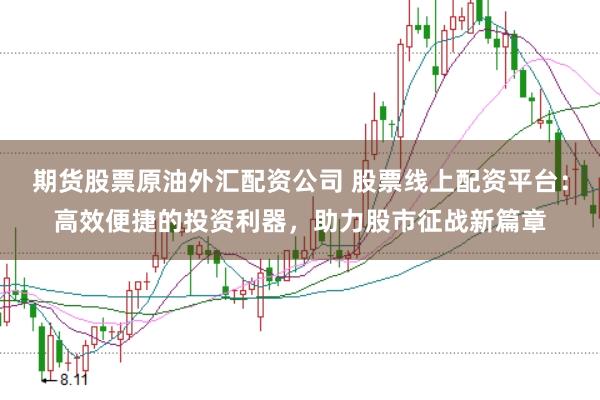 期货股票原油外汇配资公司 股票线上配资平台：高效便捷的投资利器，助力股市征战新篇章