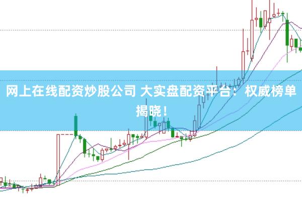 网上在线配资炒股公司 大实盘配资平台：权威榜单揭晓！