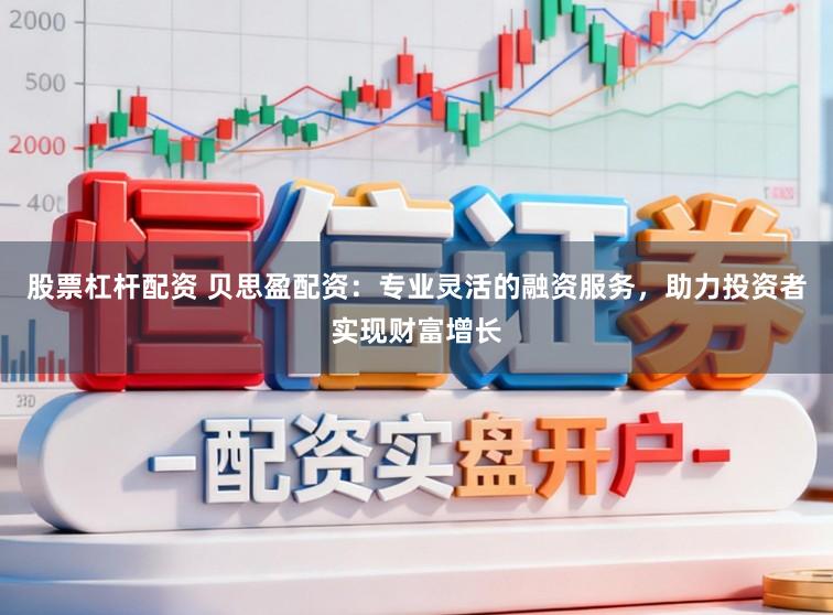 股票杠杆配资 贝思盈配资：专业灵活的融资服务，助力投资者实现财富增长