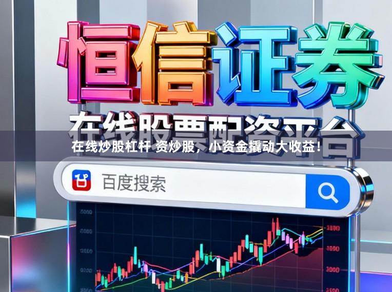 在线炒股杠杆 资炒股，小资金撬动大收益！