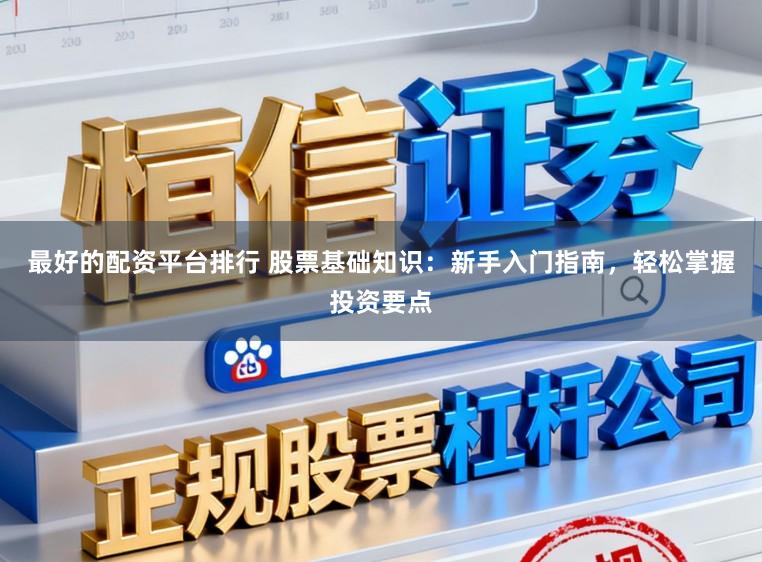 最好的配资平台排行 股票基础知识：新手入门指南，轻松掌握投资要点