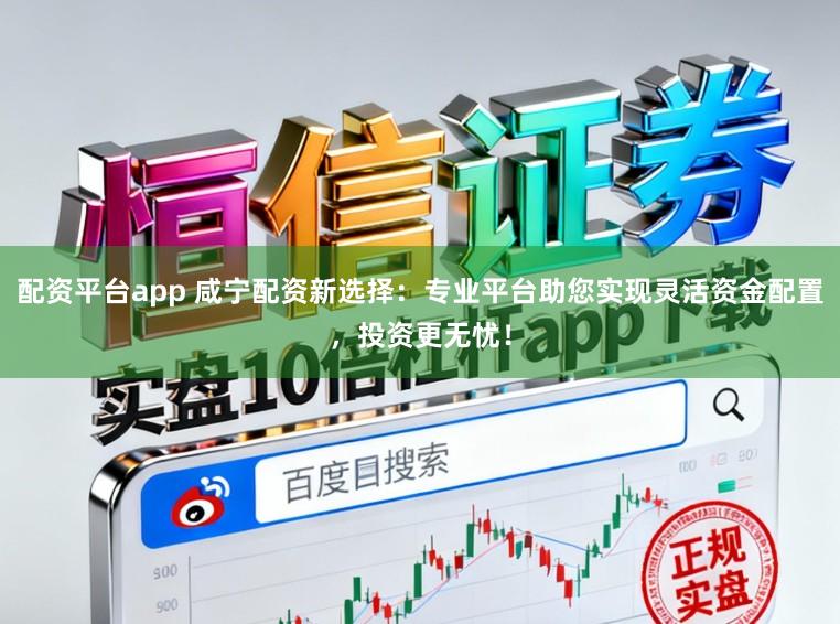 配资平台app 咸宁配资新选择：专业平台助您实现灵活资金配置，投资更无忧！