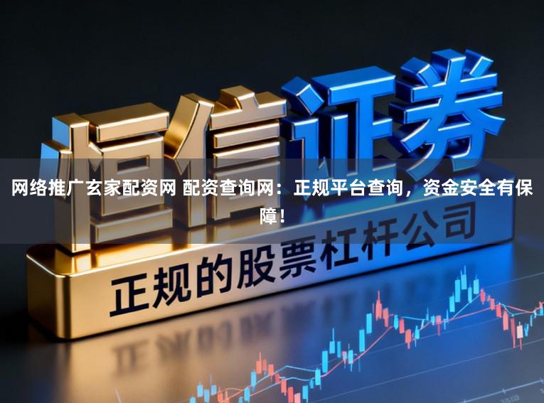 网络推广玄家配资网 配资查询网：正规平台查询，资金安全有保障！