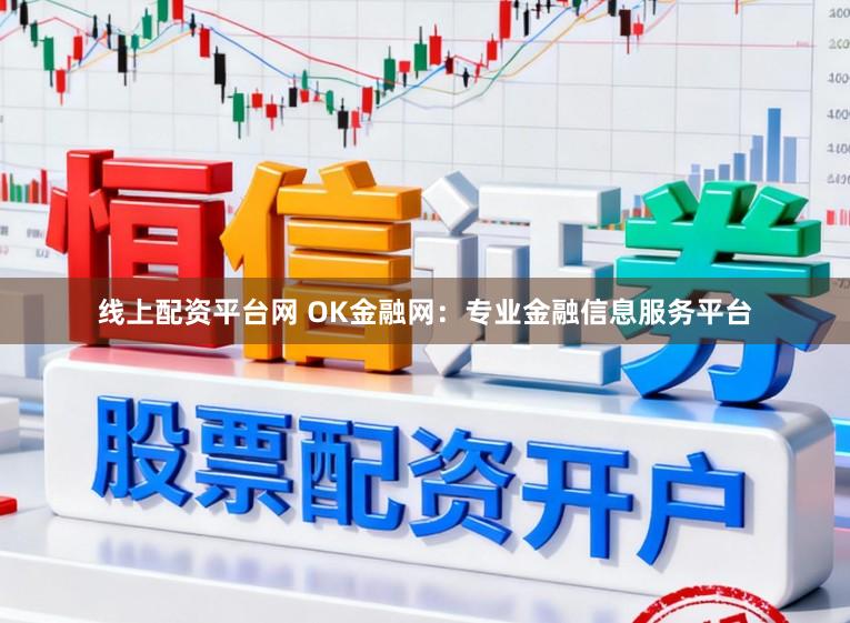 线上配资平台网 OK金融网：专业金融信息服务平台