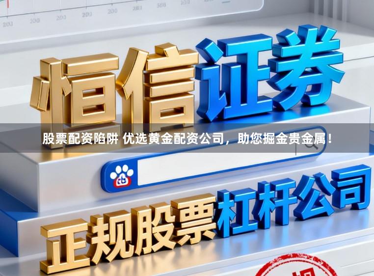 股票配资陷阱 优选黄金配资公司，助您掘金贵金属！