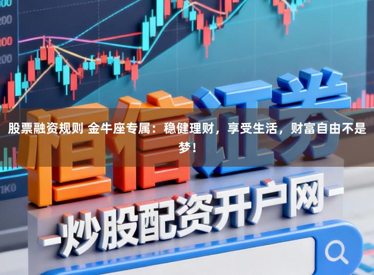 股票融资规则 金牛座专属：稳健理财，享受生活，财富自由不是梦！