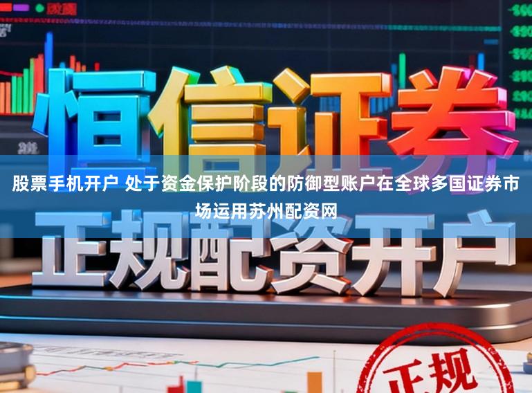 股票手机开户 处于资金保护阶段的防御型账户在全球多国证券市场运用苏州配资网