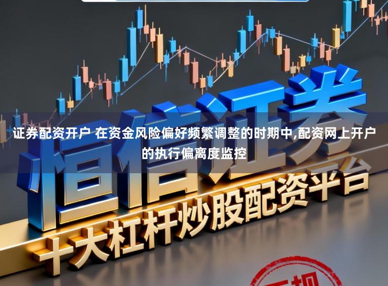 证券配资开户 在资金风险偏好频繁调整的时期中,配资网上开户的执行偏离度监控