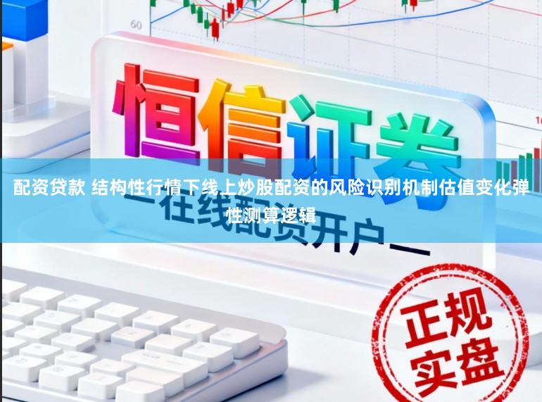 配资贷款 结构性行情下线上炒股配资的风险识别机制估值变化弹性测算逻辑