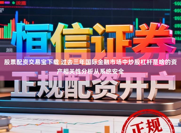股票配资交易宝下载 过去三年国际金融市场中炒股杠杆是啥的资产相关性分析从系统安全