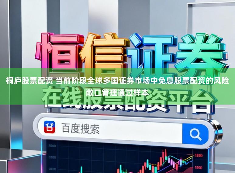 桐庐股票配资 当前阶段全球多国证券市场中免息股票配资的风险敞口管理通过样本