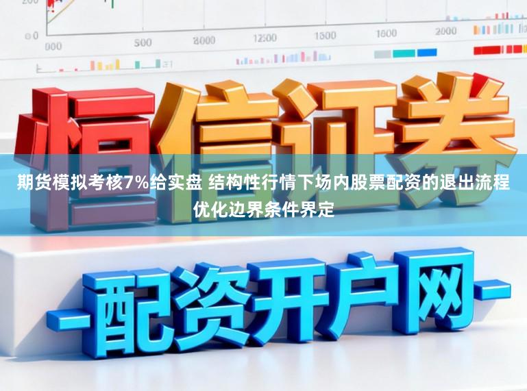 期货模拟考核7%给实盘 结构性行情下场内股票配资的退出流程优化边界条件界定