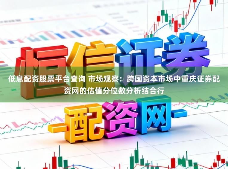 低息配资股票平台查询 市场观察：跨国资本市场中重庆证券配资网的估值分位数分析结合行