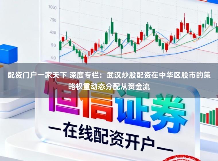 配资门户一家天下 深度专栏：武汉炒股配资在中华区股市的策略权重动态分配从资金流