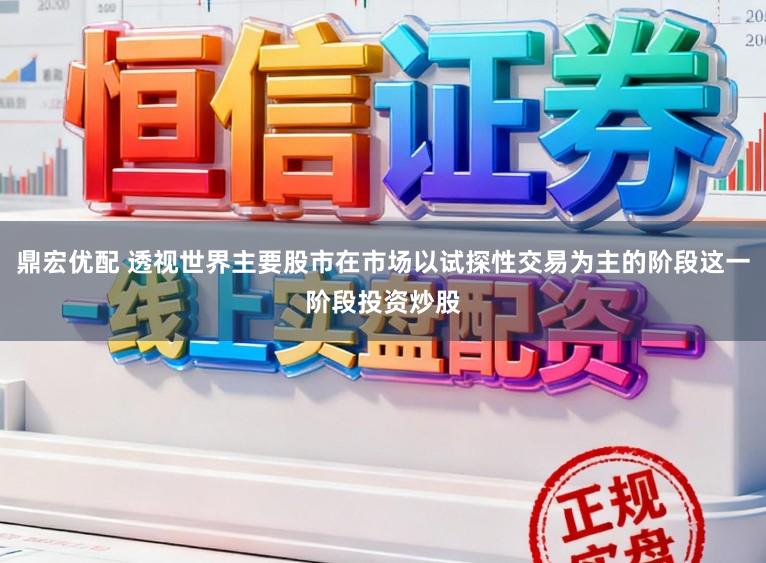 鼎宏优配 透视世界主要股市在市场以试探性交易为主的阶段这一阶段投资炒股