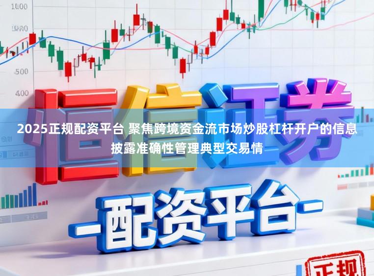 2025正规配资平台 聚焦跨境资金流市场炒股杠杆开户的信息披露准确性管理典型交易情