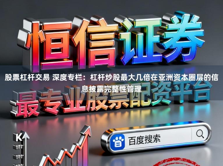 股票杠杆交易 深度专栏：杠杆炒股最大几倍在亚洲资本圈层的信息披露完整性管理
