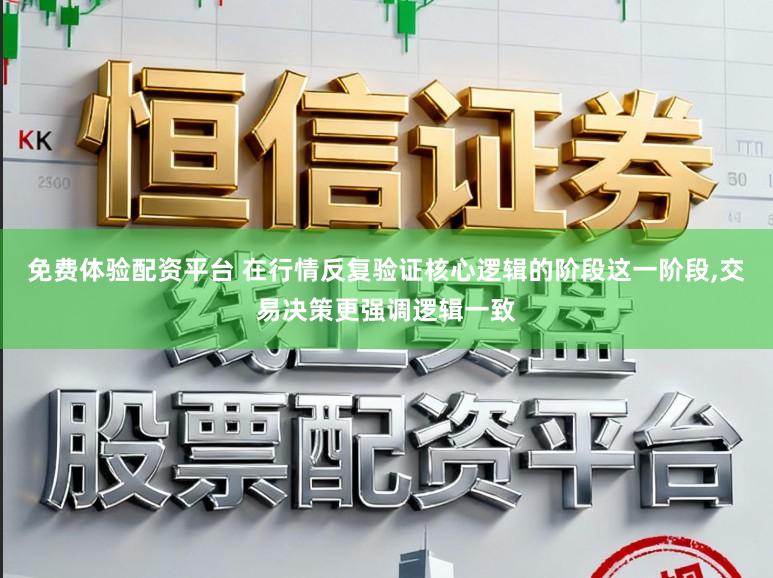免费体验配资平台 在行情反复验证核心逻辑的阶段这一阶段,交易决策更强调逻辑一致