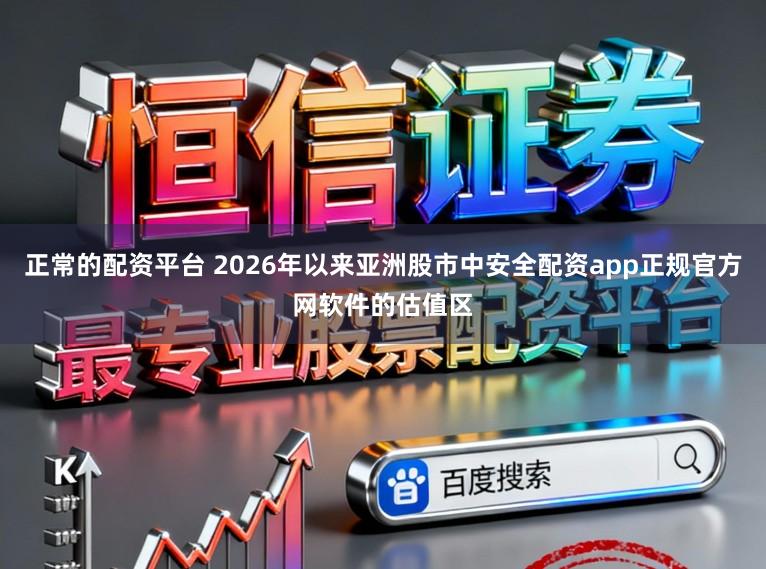 正常的配资平台 2026年以来亚洲股市中安全配资app正规官方网软件的估值区