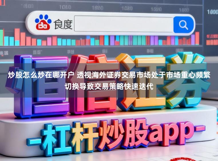 炒股怎么炒在哪开户 透视海外证券交易市场处于市场重心频繁切换导致交易策略快速迭代