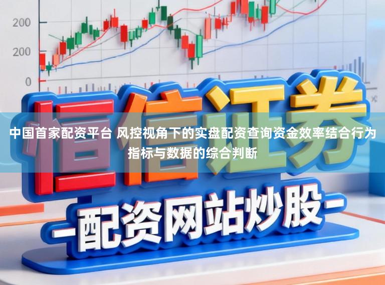 中国首家配资平台 风控视角下的实盘配资查询资金效率结合行为指标与数据的综合判断