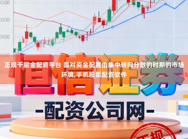 正规千层金配资平台 面对资金配置由集中转向分散的时期的市场环境,手机股票配资软件