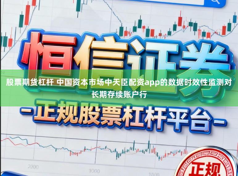 股票期货杠杆 中国资本市场中天臣配资app的数据时效性监测对长期存续账户行
