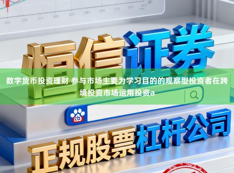 数字货币投资理财 参与市场主要为学习目的的观察型投资者在跨境投资市场运用投资a
