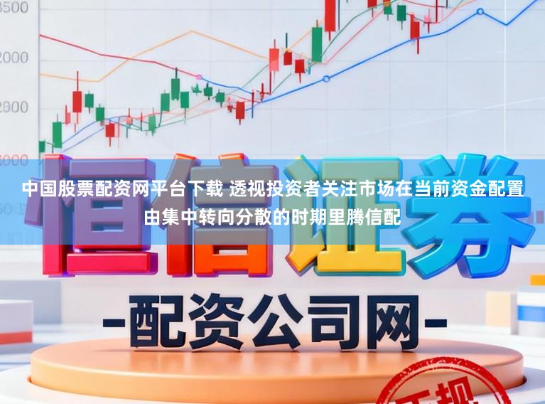中国股票配资网平台下载 透视投资者关注市场在当前资金配置由集中转向分散的时期里腾信配