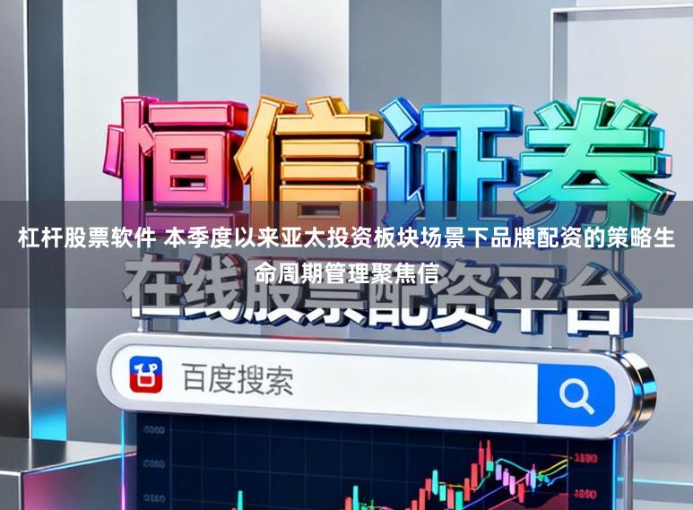 杠杆股票软件 本季度以来亚太投资板块场景下品牌配资的策略生命周期管理聚焦信