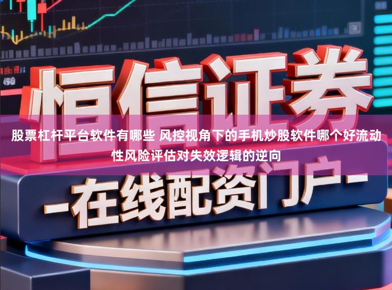 股票杠杆平台软件有哪些 风控视角下的手机炒股软件哪个好流动性风险评估对失效逻辑的逆向