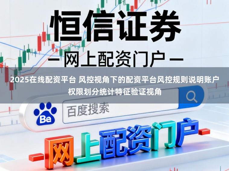 2025在线配资平台 风控视角下的配资平台风控规则说明账户权限划分统计特征验证视角