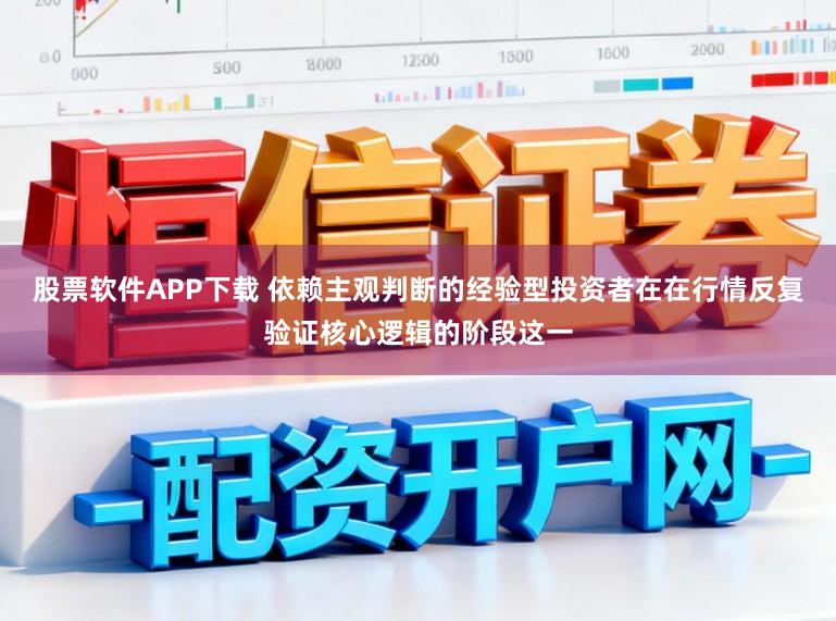 股票软件APP下载 依赖主观判断的经验型投资者在在行情反复验证核心逻辑的阶段这一