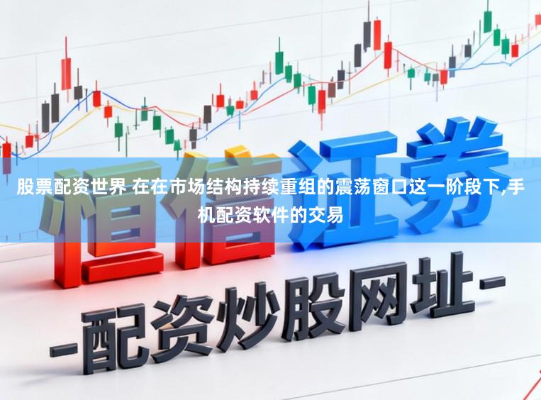 股票配资世界 在在市场结构持续重组的震荡窗口这一阶段下,手机配资软件的交易