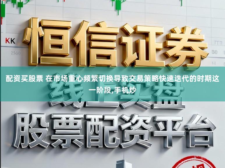 配资买股票 在市场重心频繁切换导致交易策略快速迭代的时期这一阶段,手机炒