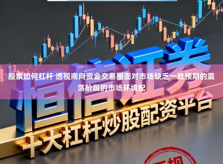 股票如何杠杆 透视南向资金交易圈面对市场缺乏一致预期的震荡阶段的市场环境配