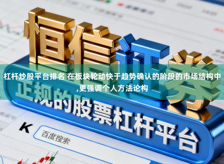 杠杆炒股平台排名 在板块轮动快于趋势确认的阶段的市场结构中,更强调个人方法论构